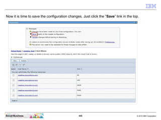 455 © 2010 IBM CorporationSocial Business
Now it is time to save the configuration changes. Just click the “Save” link in the top.
 