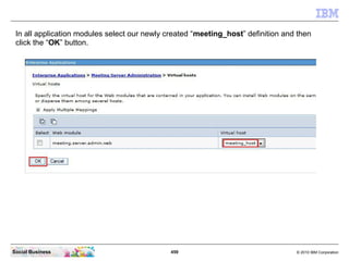 459 © 2010 IBM CorporationSocial Business
In all application modules select our newly created “meeting_host” definition and then
click the “OK” button.
 