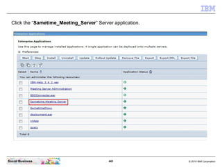 461 © 2010 IBM CorporationSocial Business
Click the “Sametime_Meeting_Server” Server application.
 