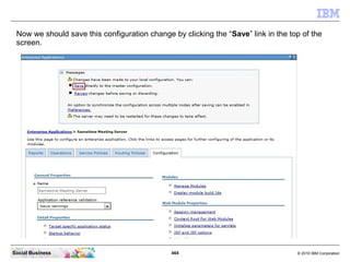 464 © 2010 IBM CorporationSocial Business
Now we should save this configuration change by clicking the “Save” link in the top of the
screen.
 