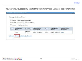 476 © 2010 IBM CorporationSocial Business
You have now successfully created the Sametime Video Manager Deployment Plan.
 