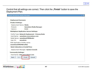 487 © 2010 IBM CorporationSocial Business
Control that all settings are correct. Then click the „Finish“ button to save the
Deployment Plan.
 