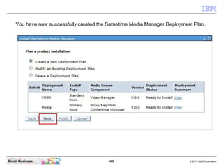 488 © 2010 IBM CorporationSocial Business
You have now successfully created the Sametime Media Manager Deployment Plan.
 