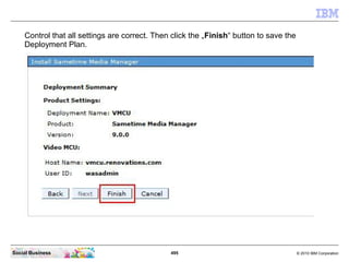 495 © 2010 IBM CorporationSocial Business
Control that all settings are correct. Then click the „Finish“ button to save the
Deployment Plan.
 