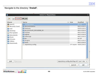 508 © 2010 IBM CorporationSocial Business
Navigate to the directory “/Install”.
 