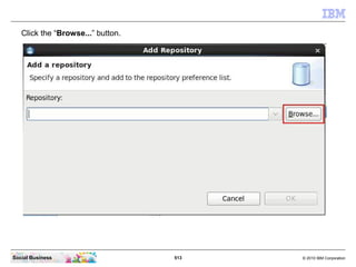 513 © 2010 IBM CorporationSocial Business
Click the “Browse...” button.
 