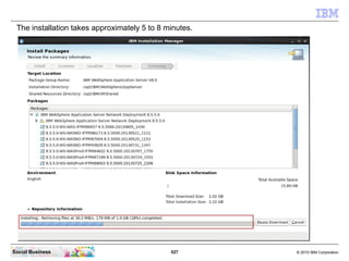 527 © 2010 IBM CorporationSocial Business
The installation takes approximately 5 to 8 minutes.
 