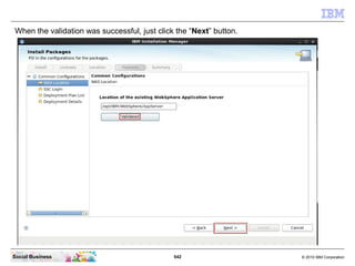 542 © 2010 IBM CorporationSocial Business
When the validation was successful, just click the “Next” button.
 