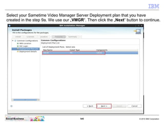 545 © 2010 IBM CorporationSocial Business
Select your Sametime Video Manager Server Deployment plan that you have
created in the step 9a. We use our „VMGR“. Then click the „Next“ button to continue.
 