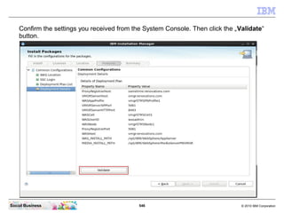546 © 2010 IBM CorporationSocial Business
Confirm the settings you received from the System Console. Then click the „Validate“
button.
 