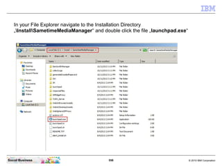 558 © 2010 IBM CorporationSocial Business
In your File Explorer navigate to the Installation Directory
„InstallSametimeMediaManager“ and double click the file „launchpad.exe“
 