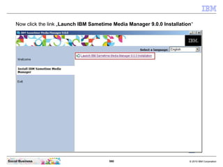 560 © 2010 IBM CorporationSocial Business
Now click the link „Launch IBM Sametime Media Manager 9.0.0 Installation“
 