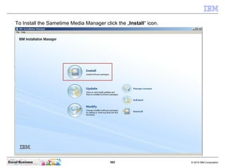562 © 2010 IBM CorporationSocial Business
To Install the Sametime Media Manager click the „Install“ icon.
 