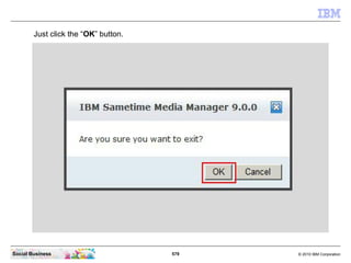 579 © 2010 IBM CorporationSocial Business
Just click the “OK” button.
 