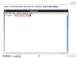 588 © 2010 IBM CorporationSocial Business
Open a Terminal window and enter the command “yum install dialog”.
 