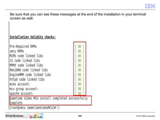 600 © 2010 IBM CorporationSocial Business
Be sure that you can see these messages at the end of the installation in your terminal
screen as well.
 