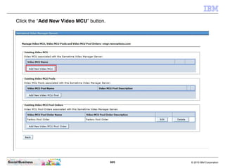 605 © 2010 IBM CorporationSocial Business
Click the “Add New Video MCU” button.
 