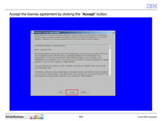 613 © 2010 IBM CorporationSocial Business
Accept the license agreement by clicking the “Accept” button.
 