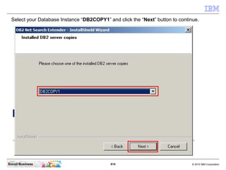 614 © 2010 IBM CorporationSocial Business
Select your Database Instance “DB2COPY1” and click the “Next” button to continue.
 