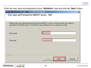616 © 2010 IBM CorporationSocial Business
Enter the user name and password of your “db2admin” user and click the “Next” button.
 