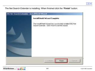 617 © 2010 IBM CorporationSocial Business
The Net Search Extender is installing. When finished click the “Finish” button.
 