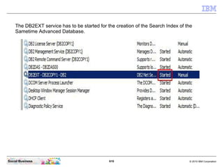 619 © 2010 IBM CorporationSocial Business
The DB2EXT service has to be started for the creation of the Search Index of the
Sametime Advanced Database.
 