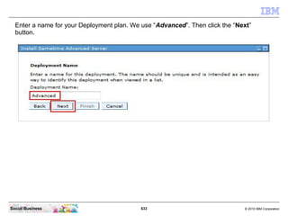 633 © 2010 IBM CorporationSocial Business
Enter a name for your Deployment plan. We use “Advanced”. Then click the “Next”
button.
 