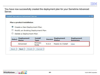 641 © 2010 IBM CorporationSocial Business
You have now successfully created the deployment plan for your Sametime Advanced
Server.
 