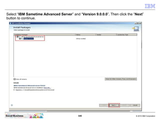 648 © 2010 IBM CorporationSocial Business
Select “IBM Sametime Advanced Server” and “Version 9.0.0.0”. Then click the “Next”
button to continue.
 