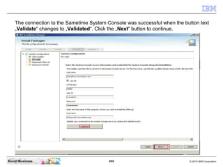 655 © 2010 IBM CorporationSocial Business
The connection to the Sametime System Console was successful when the button text
„Validate“ changes to „Validated“. Click the „Next“ button to continue.
 