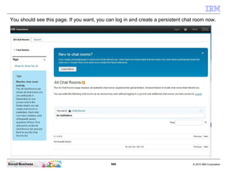 666 © 2010 IBM CorporationSocial Business
You should see this page. If you want, you can log in and create a persistent chat room now.
 