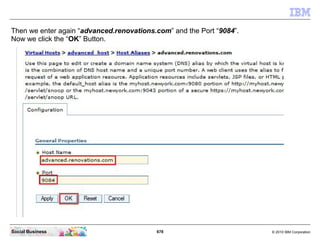 678 © 2010 IBM CorporationSocial Business
Then we enter again “advanced.renovations.com” and the Port “9084”.
Now we click the “OK” Button.
 