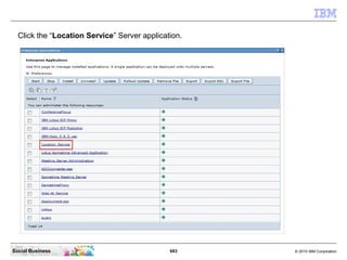 683 © 2010 IBM CorporationSocial Business
Click the “Location Service” Server application.
 