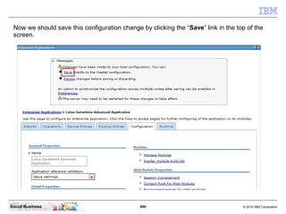 690 © 2010 IBM CorporationSocial Business
Now we should save this configuration change by clicking the “Save” link in the top of the
screen.
 
