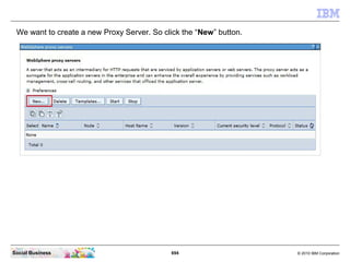 694 © 2010 IBM CorporationSocial Business
We want to create a new Proxy Server. So click the “New” button.
 