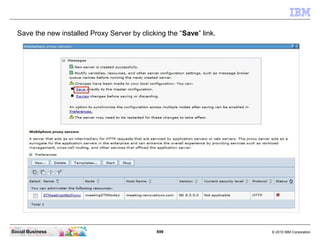 699 © 2010 IBM CorporationSocial Business
Save the new installed Proxy Server by clicking the “Save” link.
 