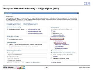 704 © 2010 IBM CorporationSocial Business
Then go to “Web and SIP security” - “Single sign-on (SSO)”
 