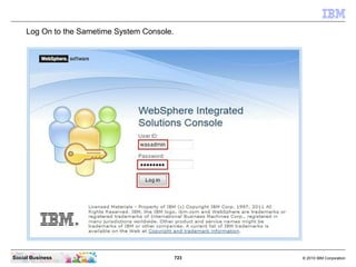 723 © 2010 IBM CorporationSocial Business
Log On to the Sametime System Console.
 