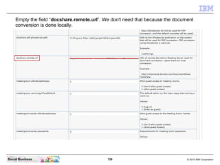 728 © 2010 IBM CorporationSocial Business
Empty the field “docshare.remote.url”. We don't need that because the document
conversion is done locally.
 