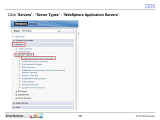 743 © 2010 IBM CorporationSocial Business
Click “Servers” - “Server Types” - “WebSphere Application Servers”.
 