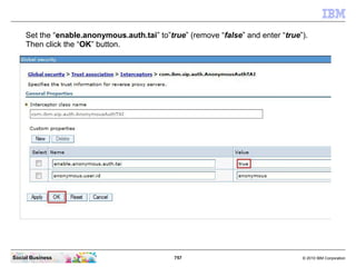 757 © 2010 IBM CorporationSocial Business
Set the “enable.anonymous.auth.tai” to”true” (remove “false” and enter “true”).
Then click the “OK” button.
 