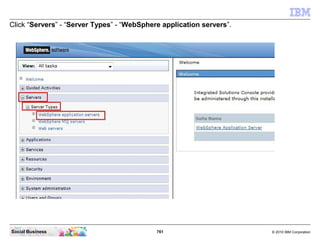 761 © 2010 IBM CorporationSocial Business
Click “Servers” - “Server Types” - “WebSphere application servers”.
 