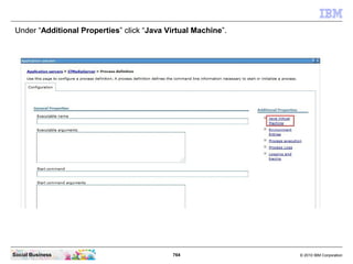 764 © 2010 IBM CorporationSocial Business
Under “Additional Properties” click “Java Virtual Machine”.
 