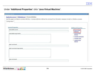 776 © 2010 IBM CorporationSocial Business
Under “Additional Properties” click “Java Virtual Machine”.
 