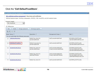 788 © 2010 IBM CorporationSocial Business
Click the “Cell DefaulTrustStore”.
 