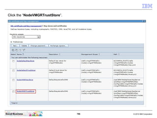 796 © 2010 IBM CorporationSocial Business
Click the “NodeVMGRTrustStore”.
 