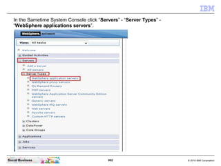 802 © 2010 IBM CorporationSocial Business
In the Sametime System Console click “Servers” - “Server Types” -
“WebSphere applications servers”.
 