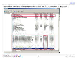 825 © 2010 IBM CorporationSocial Business
Set the DB2 Net Search Extension service and all WebSphere services to “Automaic”.
 