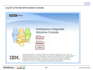 827 © 2010 IBM CorporationSocial Business
Log On to the Sametime System Console.
 