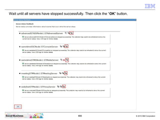 833 © 2010 IBM CorporationSocial Business
Wait until all servers have stopped successfully. Then click the “OK” button.
 